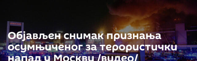Објављен снимак признања осумњиченог за терористички напад у Москви /видео/