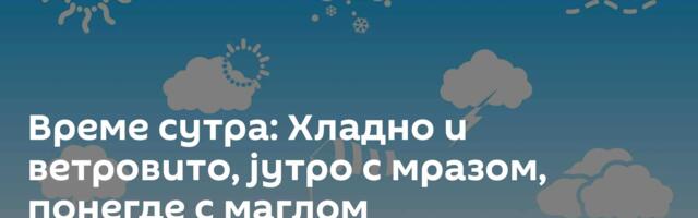Време сутра: Хладно и ветровито, јутро с мразом, понегде с маглом
