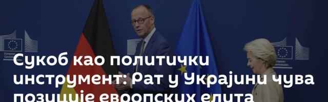Сукоб као политички инструмент: Рат у Украјини чува позиције европских елита