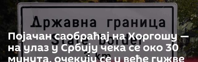Појачан саобраћај на Хоргошу — на улаз у Србију чека се око 30 минута, очекују се и веће гужве