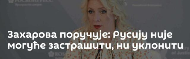 Захарова поручује: Русију није могуће застрашити, ни уклонити