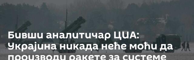 Бивши аналитичар ЦИА: Украјина никада неће моћи да производи ракете за системе „патриот“