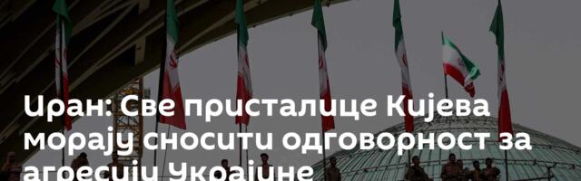 Иран: Све присталице Кијева морају сносити одговорност за агресију Украјине