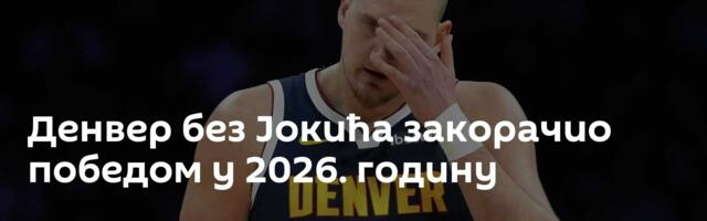 Денвер без Јокића закорачио победом у 2026. годину
