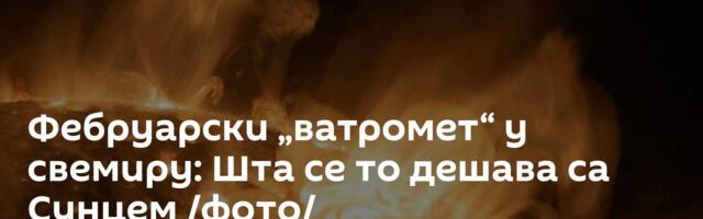 Фебруарски „ватромет“ у свемиру: Шта се то дешава са Сунцем /фото/