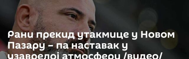 Рани прекид утакмице у Новом Пазару – па наставак у узаврелој атмосфери /видео/