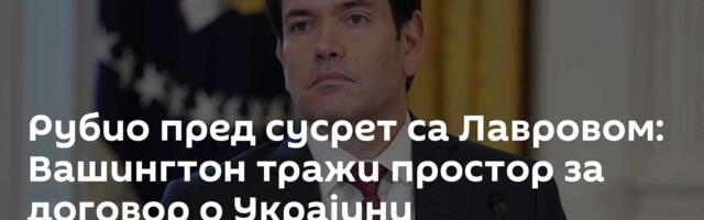 Рубио пред сусрет са Лавровом: Вашингтон тражи простор за договор о Украјини