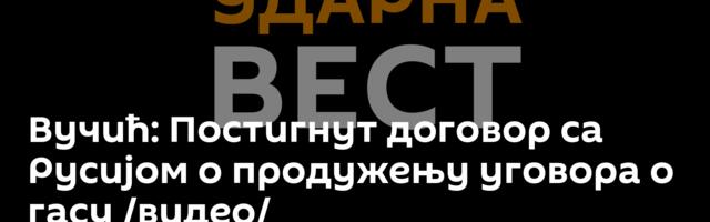 Вучић: Постигнут договор са Русијом о продужењу уговора о гасу /видео/