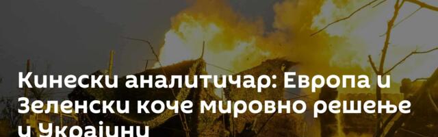 Кинески аналитичар: Европа и Зеленски коче мировно решење у Украјини