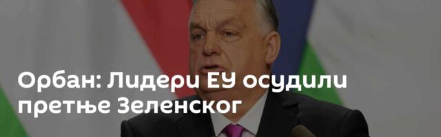 Орбан: Лидери ЕУ осудили претње Зеленског