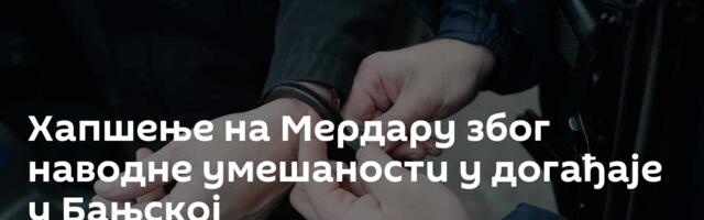 Хапшење на Мердару због наводне умешаности у догађаје у Бањској