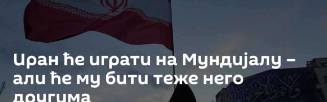Иран ће играти на Мундијалу – али ће му бити теже него другима