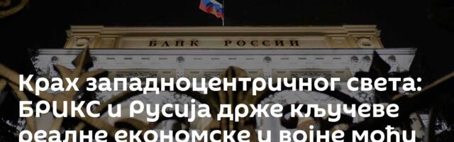 Крах западноцентричног света: БРИКС и Русија држе кључеве реалне економске и војне моћи