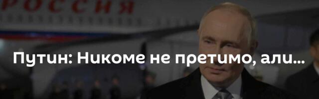 Путин: Никоме не претимо, али...