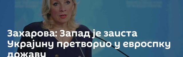Захарова: Запад је заиста Украјину претворио у евроспку државу
