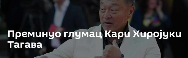Преминуо глумац Кари Хиројуки Тагава