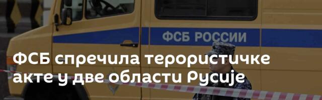 ФСБ спречила терористичке акте у две области Русије