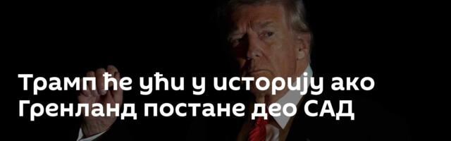 Трамп ће ући у историју ако Гренланд постане део САД