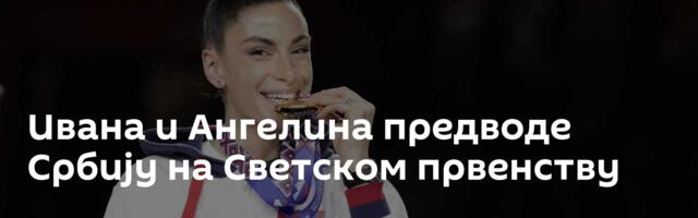 Ивана и Ангелина предводе Србију на Светском првенству