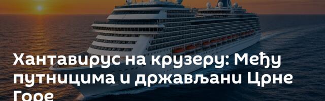 Хантавирус на крузеру: Међу путницима и држављани Црне Горе