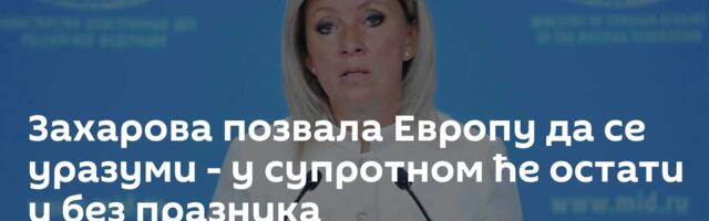 Захарова позвала Европу да се уразуми - у супротном ће остати и без празника