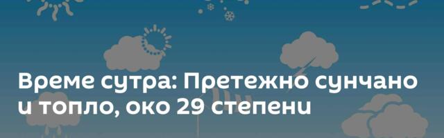 Време сутра: Претежно сунчано и топло, око 29 степени