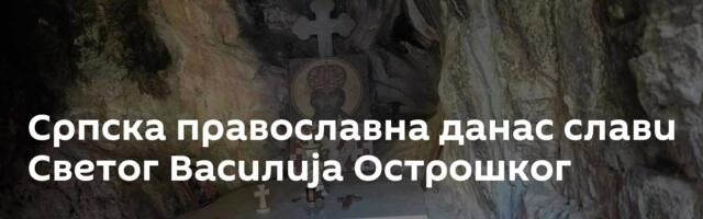 Српска православна данас слави Светог Василија Острошког