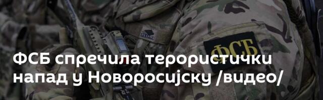 ФСБ спречила терористички напад у Новоросијску /видео/