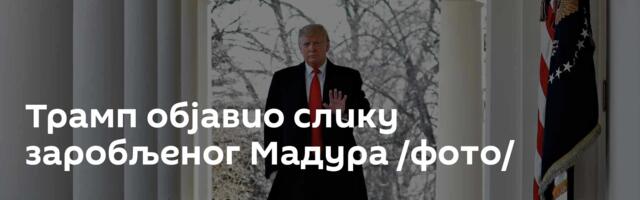 Трамп објавио слику заробљеног Мадура /фото/
