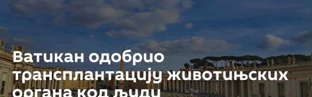 Ватикан одобрио трансплантацију животињских органа код људи