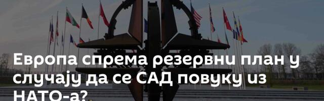 Европа спрема резервни план у случају да се САД повуку из НАТО-а?