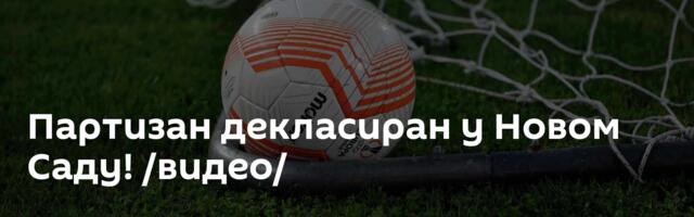 Партизан декласиран у Новом Саду! /видео/