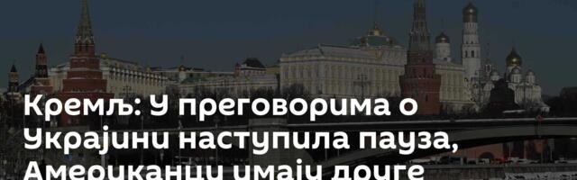Кремљ: У преговорима о Украјини наступила пауза, Американци имају друге приоритете