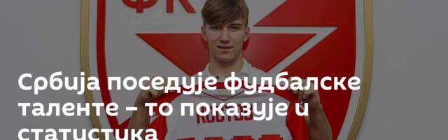 Србија поседује фудбалске таленте – то показује и статистика