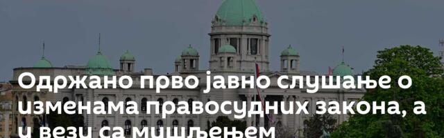 Одржано прво јавно слушање о изменама правосудних закона, а у вези са мишљењем Венецијанске комисије