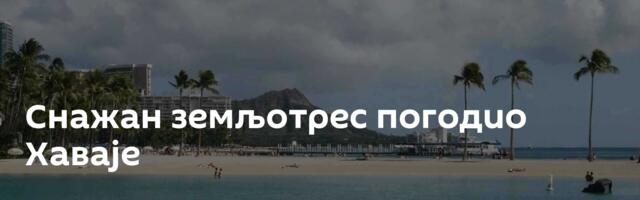 Снажан земљотрес погодио Хаваје