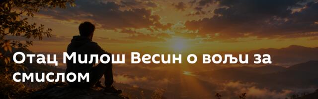 Отац Милош Весин о вољи за смислом