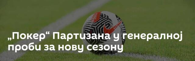 „Покер“ Партизана у генералној проби за нову сезону