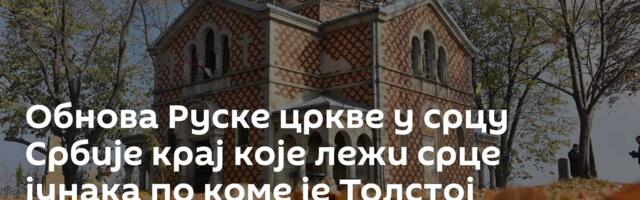 Обнова Руске цркве у срцу Србије крај које лежи срце јунака по коме је Толстој створио Вронског