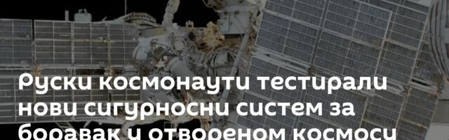 Руски космонаути тестирали нови сигурносни систем за боравак у отвореном космосу /фото/