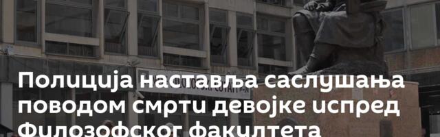 Полиција наставља саслушања поводом смрти девојке испред Филозофског факултета