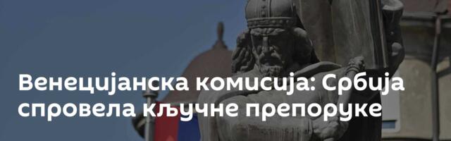 Венецијанска комисија: Србија спровела кључне препоруке