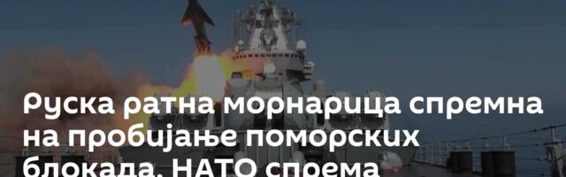 Руска ратна морнарица спремна на пробијање поморских блокада, НАТО спрема провокације