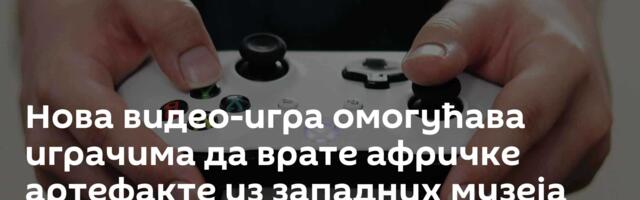Нова видео-игра омогућава играчима да врате афричке артефакте из западних музеја