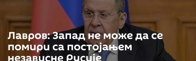 Лавров: Запад не може да се помири са постојањем независне Русије