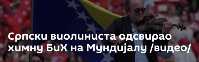 Српски виолиниста одсвирао химну БиХ на Мундијалу /видео/