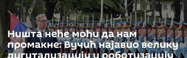 Ништа неће моћи да нам промакне: Вучић најавио велику дигитализацију и роботизацију армије