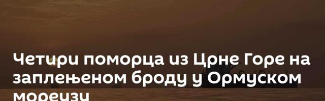 Четири поморца из Црне Горе на заплењеном броду у Ормуском мореузу