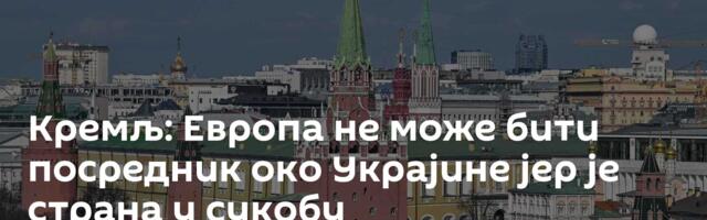 Кремљ: Европа не може бити посредник око Украјине јер је страна у сукобу