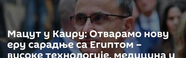 Мацут у Каиру: Отварамо нову еру сарадње са Египтом – високе технологије, медицина и зелена енергија